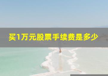 买1万元股票手续费是多少