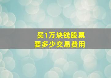 买1万块钱股票要多少交易费用