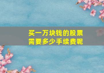 买一万块钱的股票需要多少手续费呢