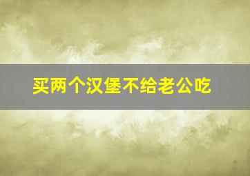 买两个汉堡不给老公吃