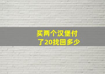 买两个汉堡付了20找回多少