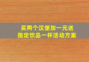 买两个汉堡加一元送指定饮品一杯活动方案