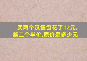 买两个汉堡包花了12元,第二个半价,原价是多少元