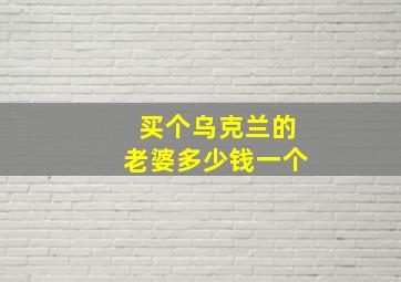 买个乌克兰的老婆多少钱一个