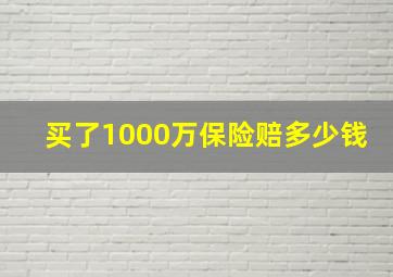 买了1000万保险赔多少钱