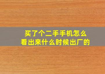 买了个二手手机怎么看出来什么时候出厂的