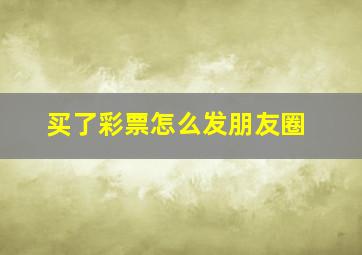 买了彩票怎么发朋友圈