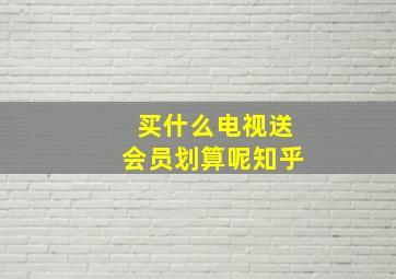 买什么电视送会员划算呢知乎