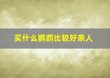 买什么鹦鹉比较好亲人