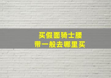 买假面骑士腰带一般去哪里买