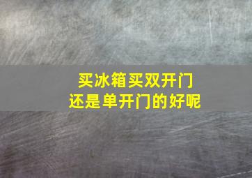 买冰箱买双开门还是单开门的好呢