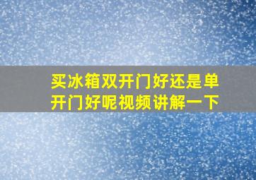 买冰箱双开门好还是单开门好呢视频讲解一下