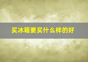 买冰箱要买什么样的好