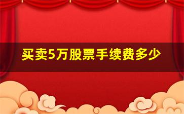 买卖5万股票手续费多少