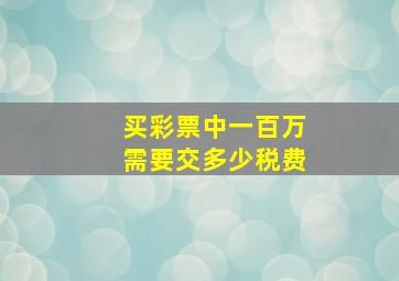 买彩票中一百万需要交多少税费