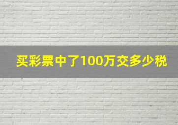 买彩票中了100万交多少税