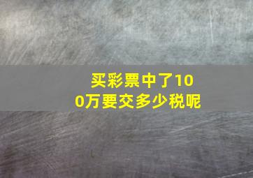 买彩票中了100万要交多少税呢