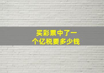 买彩票中了一个亿税要多少钱