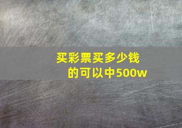 买彩票买多少钱的可以中500w