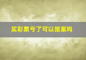 买彩票亏了可以报案吗