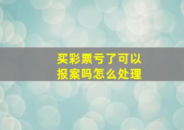 买彩票亏了可以报案吗怎么处理