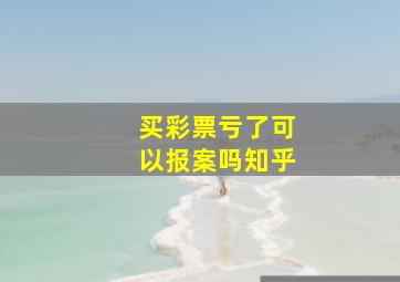 买彩票亏了可以报案吗知乎