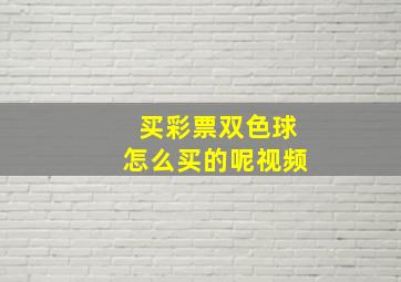 买彩票双色球怎么买的呢视频