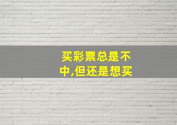 买彩票总是不中,但还是想买