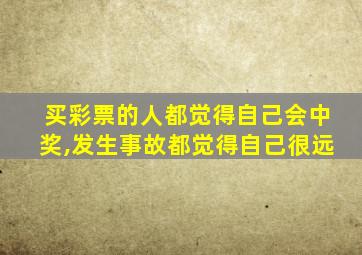 买彩票的人都觉得自己会中奖,发生事故都觉得自己很远