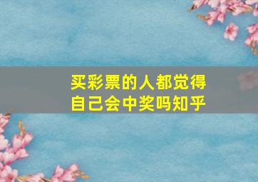 买彩票的人都觉得自己会中奖吗知乎