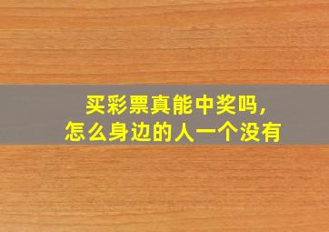 买彩票真能中奖吗,怎么身边的人一个没有