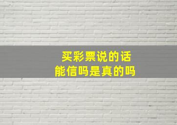 买彩票说的话能信吗是真的吗