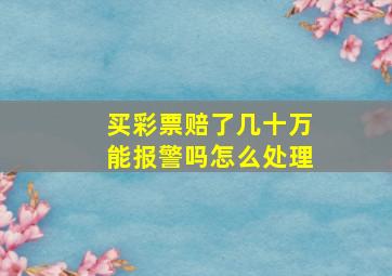 买彩票赔了几十万能报警吗怎么处理