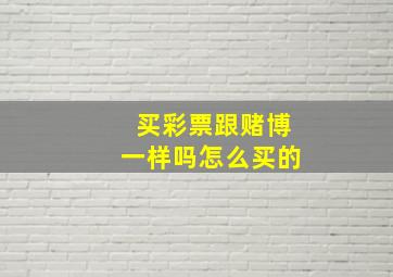 买彩票跟赌博一样吗怎么买的