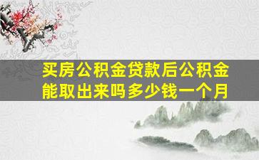 买房公积金贷款后公积金能取出来吗多少钱一个月