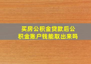 买房公积金贷款后公积金账户钱能取出来吗