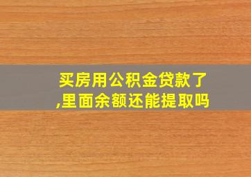 买房用公积金贷款了,里面余额还能提取吗