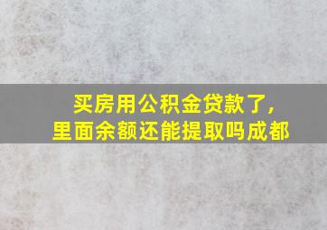 买房用公积金贷款了,里面余额还能提取吗成都