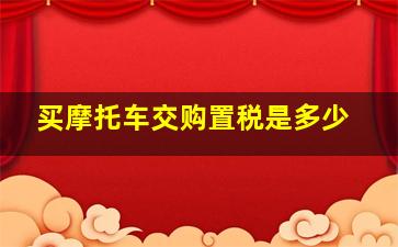 买摩托车交购置税是多少