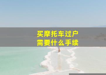 买摩托车过户需要什么手续