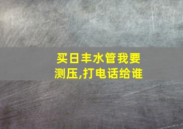 买日丰水管我要测压,打电话给谁