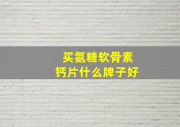 买氨糖软骨素钙片什么牌子好