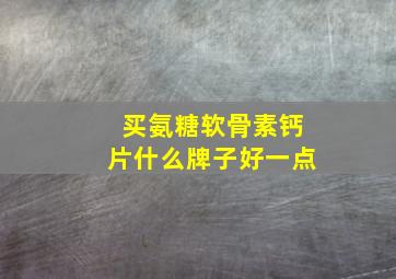 买氨糖软骨素钙片什么牌子好一点