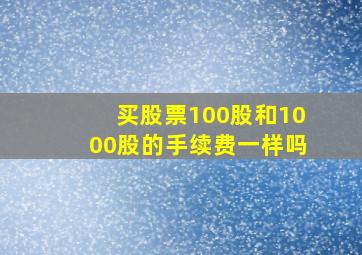 买股票100股和1000股的手续费一样吗