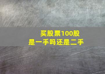 买股票100股是一手吗还是二手