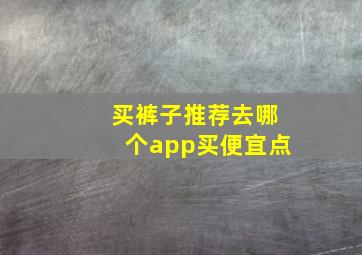 买裤子推荐去哪个app买便宜点