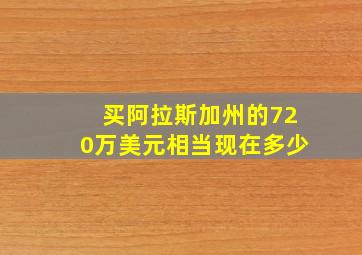 买阿拉斯加州的720万美元相当现在多少