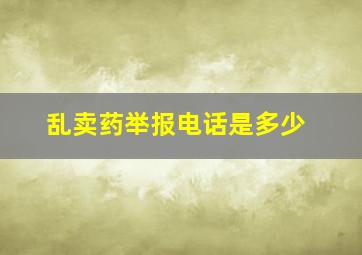 乱卖药举报电话是多少