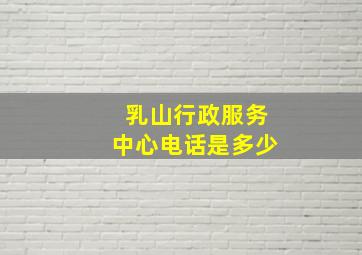 乳山行政服务中心电话是多少