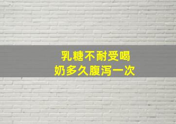 乳糖不耐受喝奶多久腹泻一次